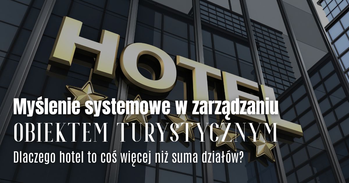 Myślenie systemowe w zarządzaniu obiektem turystycznym. Dlaczego hotel to coś więcej niż suma działów?